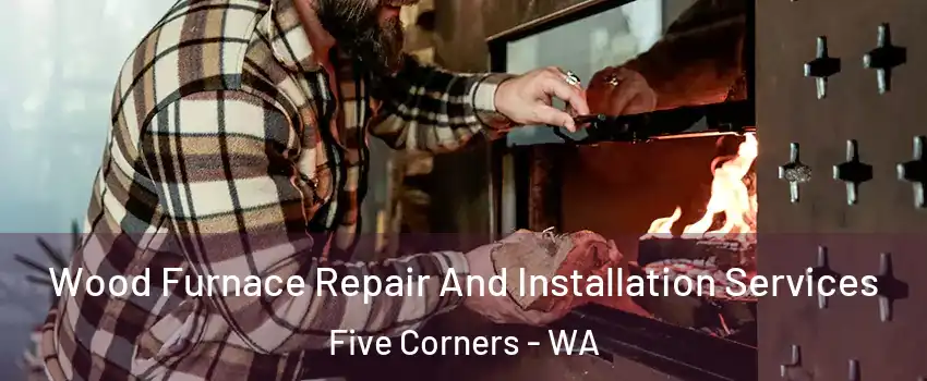  Wood Furnace Repair And Installation Services Five Corners - WA